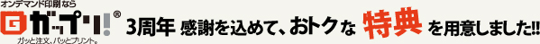 オンデマンド印刷ならガップリ！3周年　感謝を込めておトクな特典を用意しました。