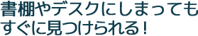 書棚やデスクにしまってもすぐに見つけられる!