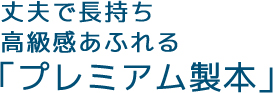 丈夫で長持ち 高級感あふれる「プレミアム製本」