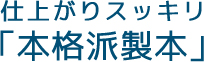 仕上がりスッキリ「本格派製本」
