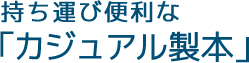 持ち運び便利な「カジュアル製本」