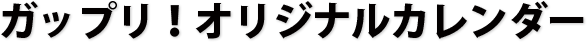ガップリ!オリジナルカレンダー