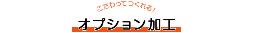 こだわってつくれる！　オプション加工