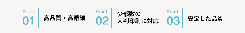 1.高品質・高精細。2.少部数の大判印刷に対応。3.安定した品質