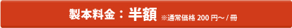 製本料金：半額 ※通常価格200円?/冊