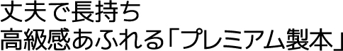 丈夫で長持ち高級感あふれる「プレミアム製本」