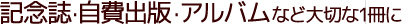 記念誌・自費出版・アルバムなど大切な1冊に