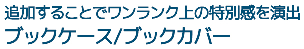 追加することでワンランク上の特別感を演出ブックケース/ブックカバー