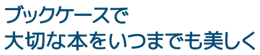 ブックケースで大切な本をいつまでも美しく