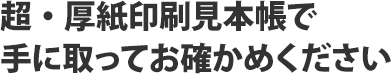 超・厚紙印刷見本帳で手に取ってお確かめください