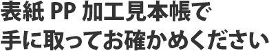 表紙PP加工見本帳で手に取ってお確かめください