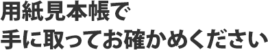用紙見本帳で手に取ってお確かめください