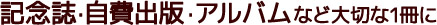 記念誌・自費出版・アルバムなど大切な1冊に