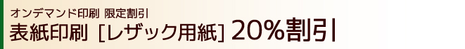 オンデマンド印刷 限定割引｜表紙印刷 [レザック用紙] 20％割引