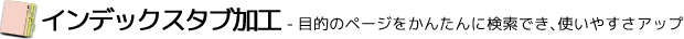 インデックスタブ加工 -目的のページをかんたんに検索でき、使いやすさアップ