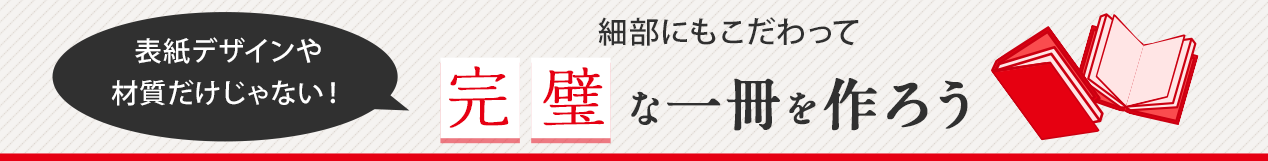 表紙デザインや材質だけじゃない！　細部にもこだわって完璧な一冊を作ろう
