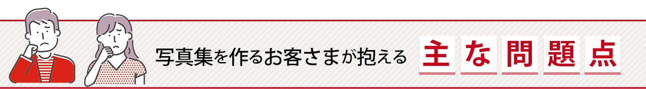 写真集を作るお客さまが抱える主な問題点