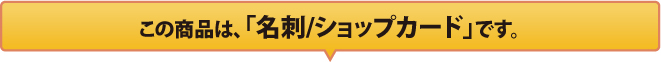 この商品は「名刺/ショップカード」です。