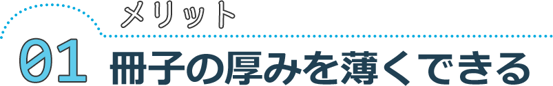 メリット01 冊子の厚みを薄くできる