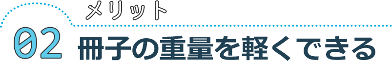 メリット02 冊子の重量を軽くできる
