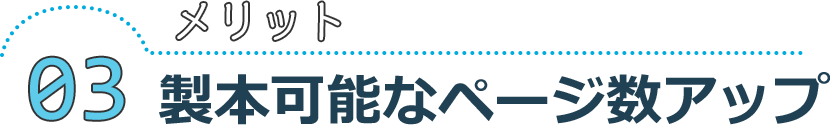 メリット03 製本可能なページ数アップ