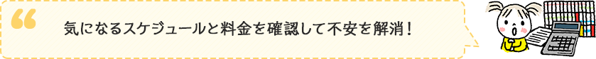 気になるスケジュールと料金を確認して不安を解消