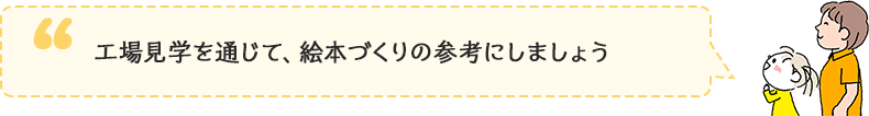 工場見学を通じて、絵本づくりの参考にしましょう