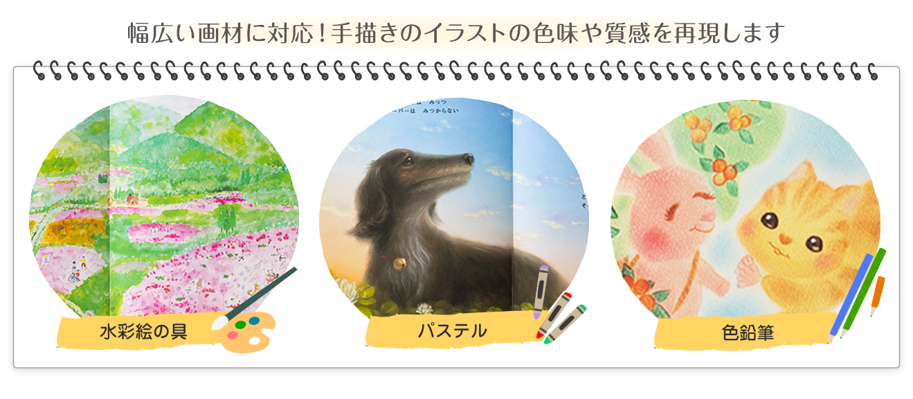 幅広い画材に対応！手描きのイラストの色味や質感を再現します。