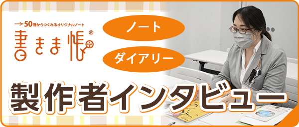 オリジナルノートやオリジナルダイアリーの制作者インタビューは「書きま帳+」でご覧いただけます