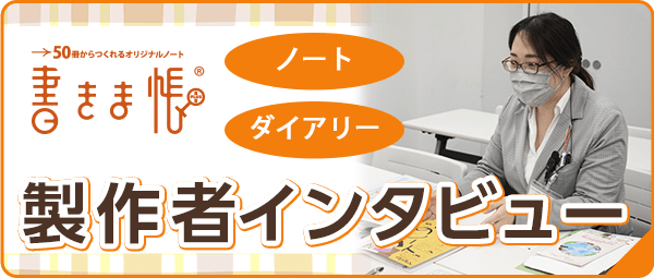 オリジナルノートやオリジナルダイアリーの製作者インタビューは「書きま帳+」でご覧いただけます