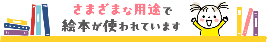 さまざまな用途で絵本が使われています